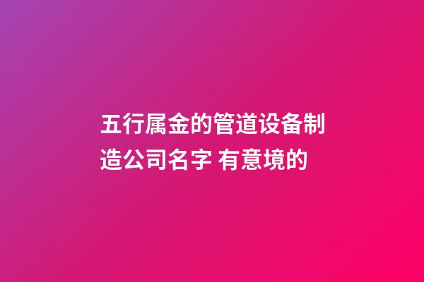 五行属金的管道设备制造公司名字 有意境的-第1张-公司起名-玄机派